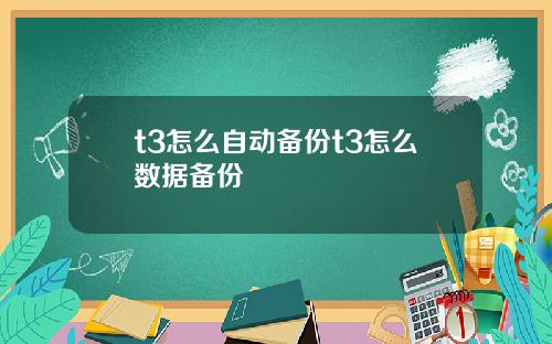 t3怎么自动备份t3怎么数据备份