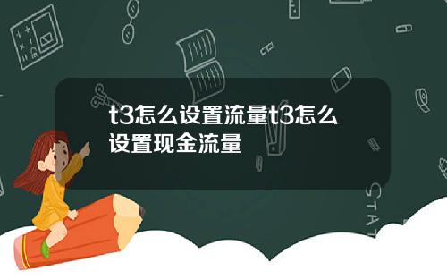 t3怎么设置流量t3怎么设置现金流量