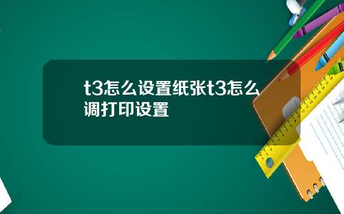 t3怎么设置纸张t3怎么调打印设置