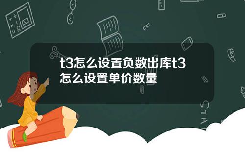 t3怎么设置负数出库t3怎么设置单价数量