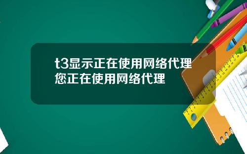 t3显示正在使用网络代理您正在使用网络代理