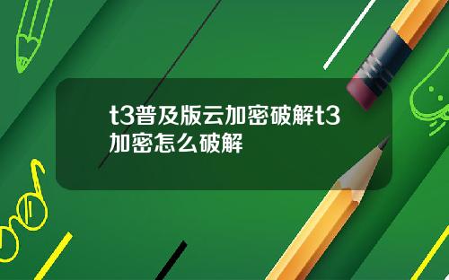 t3普及版云加密破解t3加密怎么破解