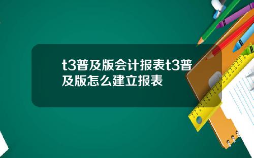 t3普及版会计报表t3普及版怎么建立报表