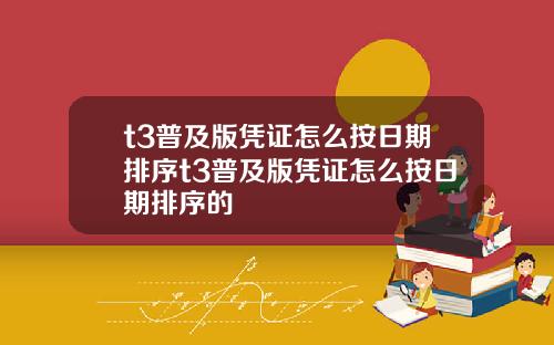 t3普及版凭证怎么按日期排序t3普及版凭证怎么按日期排序的