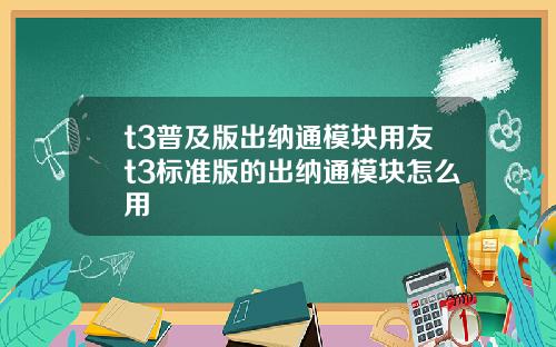 t3普及版出纳通模块用友t3标准版的出纳通模块怎么用