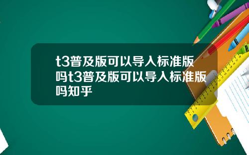 t3普及版可以导入标准版吗t3普及版可以导入标准版吗知乎