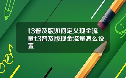 t3普及版如何定义现金流量t3普及版现金流量怎么设置