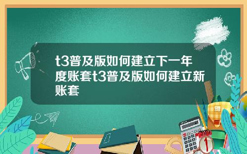 t3普及版如何建立下一年度账套t3普及版如何建立新账套