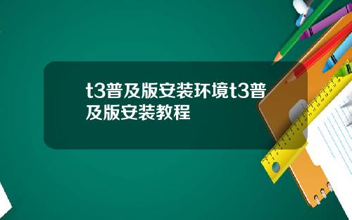 t3普及版安装环境t3普及版安装教程