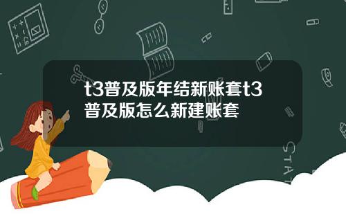 t3普及版年结新账套t3普及版怎么新建账套
