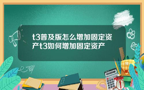 t3普及版怎么增加固定资产t3如何增加固定资产