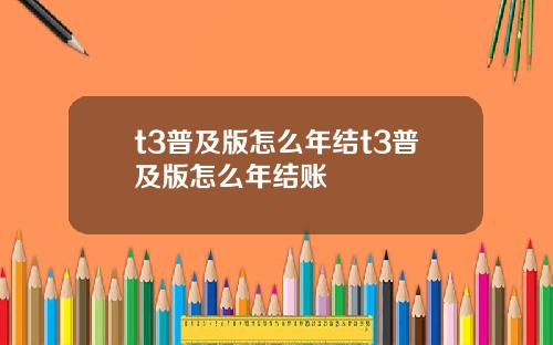 t3普及版怎么年结t3普及版怎么年结账