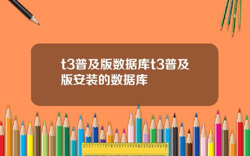 t3普及版数据库t3普及版安装的数据库