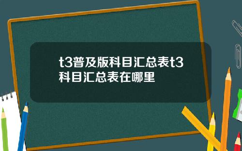 t3普及版科目汇总表t3科目汇总表在哪里