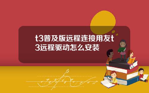 t3普及版远程连接用友t3远程驱动怎么安装