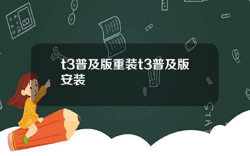 t3普及版重装t3普及版安装