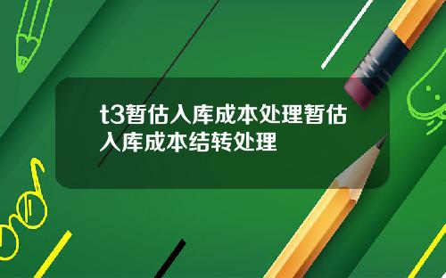 t3暂估入库成本处理暂估入库成本结转处理