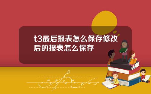 t3最后报表怎么保存修改后的报表怎么保存