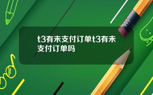 t3有未支付订单t3有未支付订单吗