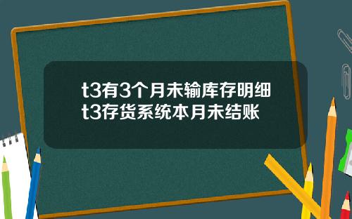 t3有3个月未输库存明细t3存货系统本月未结账