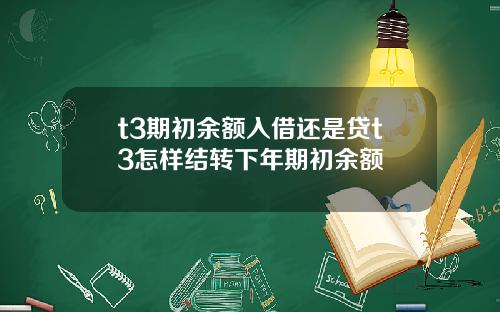 t3期初余额入借还是贷t3怎样结转下年期初余额