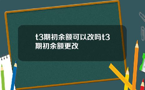 t3期初余额可以改吗t3期初余额更改