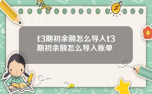 t3期初余额怎么导入t3期初余额怎么导入账单