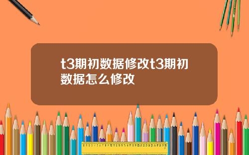 t3期初数据修改t3期初数据怎么修改