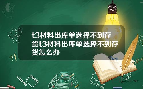 t3材料出库单选择不到存货t3材料出库单选择不到存货怎么办
