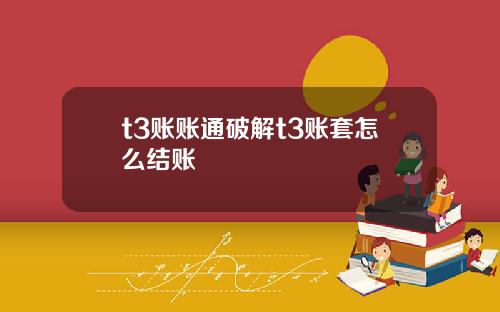 t3账账通破解t3账套怎么结账