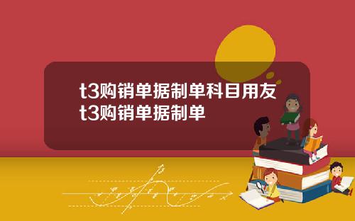 t3购销单据制单科目用友t3购销单据制单