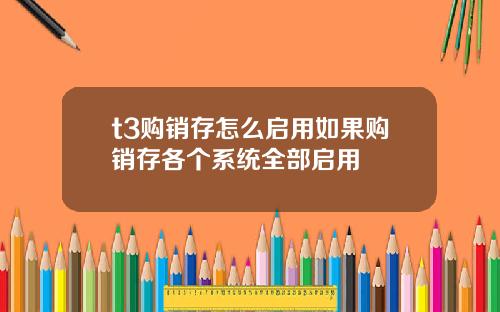 t3购销存怎么启用如果购销存各个系统全部启用