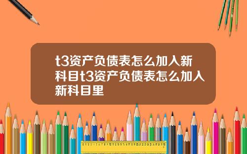 t3资产负债表怎么加入新科目t3资产负债表怎么加入新科目里