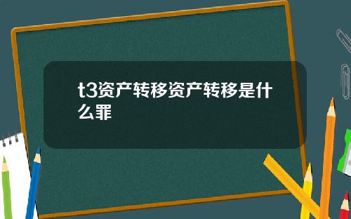 t3资产转移资产转移是什么罪