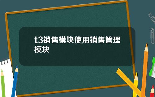 t3销售模块使用销售管理模块