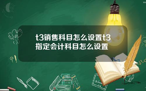 t3销售科目怎么设置t3指定会计科目怎么设置