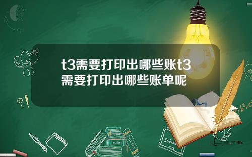 t3需要打印出哪些账t3需要打印出哪些账单呢