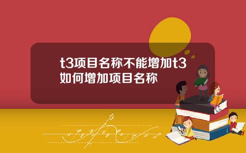 t3项目名称不能增加t3如何增加项目名称