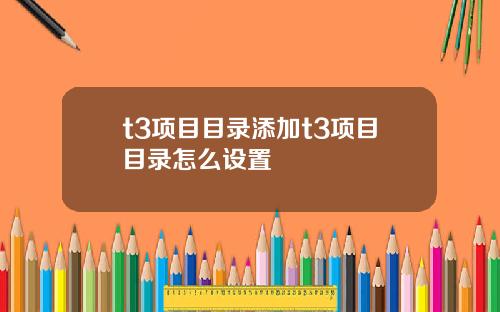 t3项目目录添加t3项目目录怎么设置