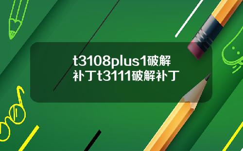 t3108plus1破解补丁t3111破解补丁