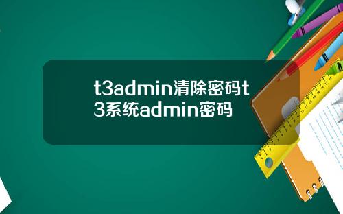 t3admin清除密码t3系统admin密码