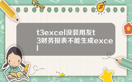t3excel没装用友t3财务报表不能生成excel