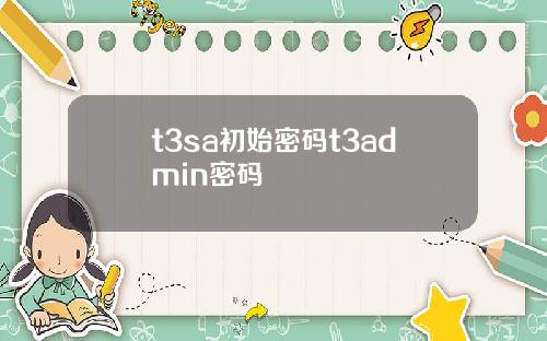 t3sa初始密码t3admin密码