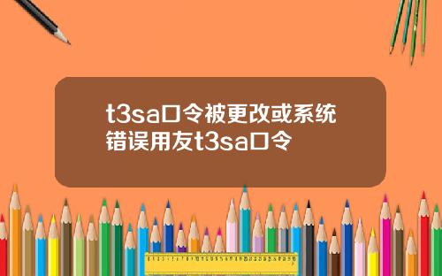 t3sa口令被更改或系统错误用友t3sa口令