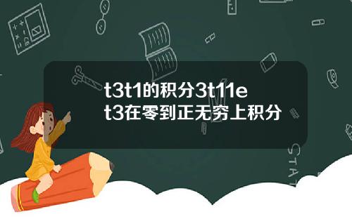 t3t1的积分3t11et3在零到正无穷上积分