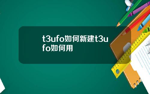 t3ufo如何新建t3ufo如何用