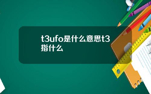 t3ufo是什么意思t3指什么
