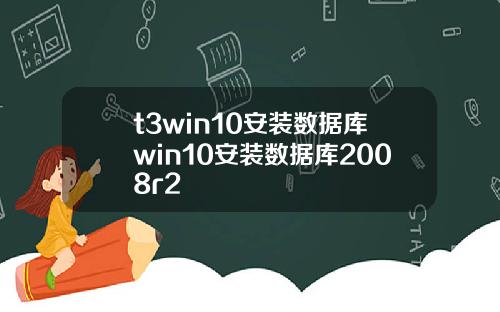 t3win10安装数据库win10安装数据库2008r2