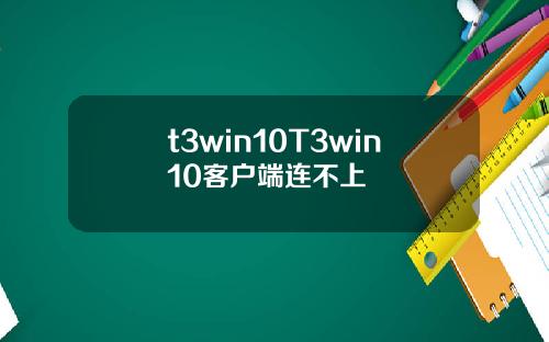 t3win10T3win10客户端连不上