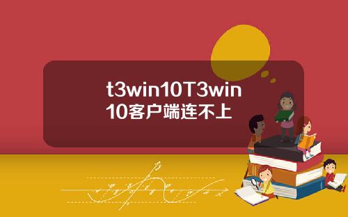 t3win10T3win10客户端连不上